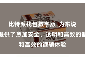 比特派钱包数字版 为东说念主们提供了愈加安全、透明和高效的诓骗体验