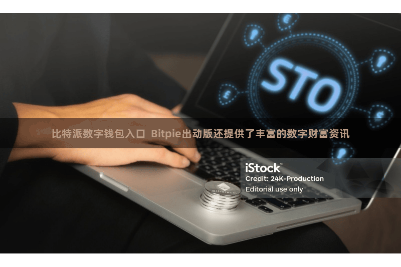 比特派数字钱包入口  Bitpie出动版还提供了丰富的数字财富资讯