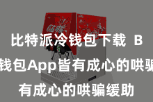 比特派冷钱包下载  Bitpie钱包App皆有成心的哄骗缓助