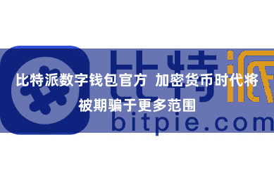 比特派数字钱包官方  加密货币时代将被期骗于更多范围