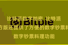 比特派数字加密  比特派钱包官方版还提供了方便的数字钞票料理功能