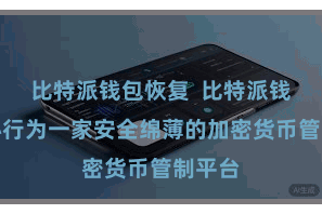 比特派钱包恢复  比特派钱包中心行为一家安全绵薄的加密货币管制平台