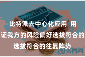 比特派去中心化应用  用户不错凭证我方的风险偏好选拔符合的往复阵势