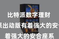 比特派数字理财  比特派出动版有着强大的安合座系