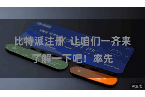 比特派注册  让咱们一齐来了解一下吧！率先