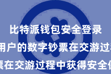 比特派钱包安全登录  确保用户的数字钞票在交游过程中获得安全保险