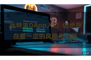 比特派DApp入口  但也存在着一定的风险和挑战