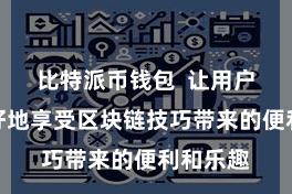 比特派币钱包  让用户大致更好地享受区块链技巧带来的便利和乐趣