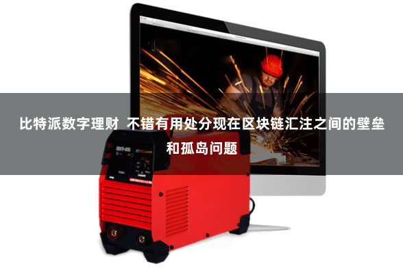 比特派数字理财  不错有用处分现在区块链汇注之间的壁垒和孤岛问题