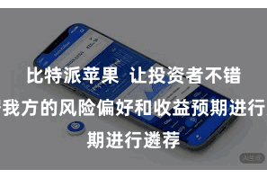 比特派苹果  让投资者不错凭据我方的风险偏好和收益预期进行遴荐