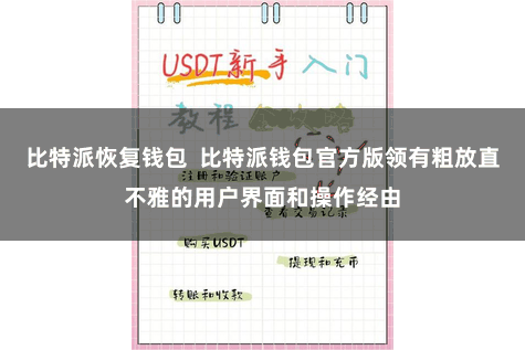比特派恢复钱包  比特派钱包官方版领有粗放直不雅的用户界面和操作经由