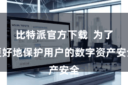 比特派官方下载  为了更好地保护用户的数字资产安全