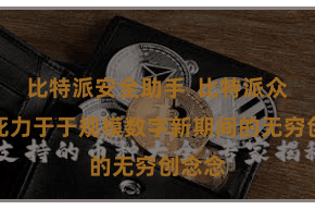 比特派安全助手  比特派众人版死力于于规模数字新期间的无穷创念念