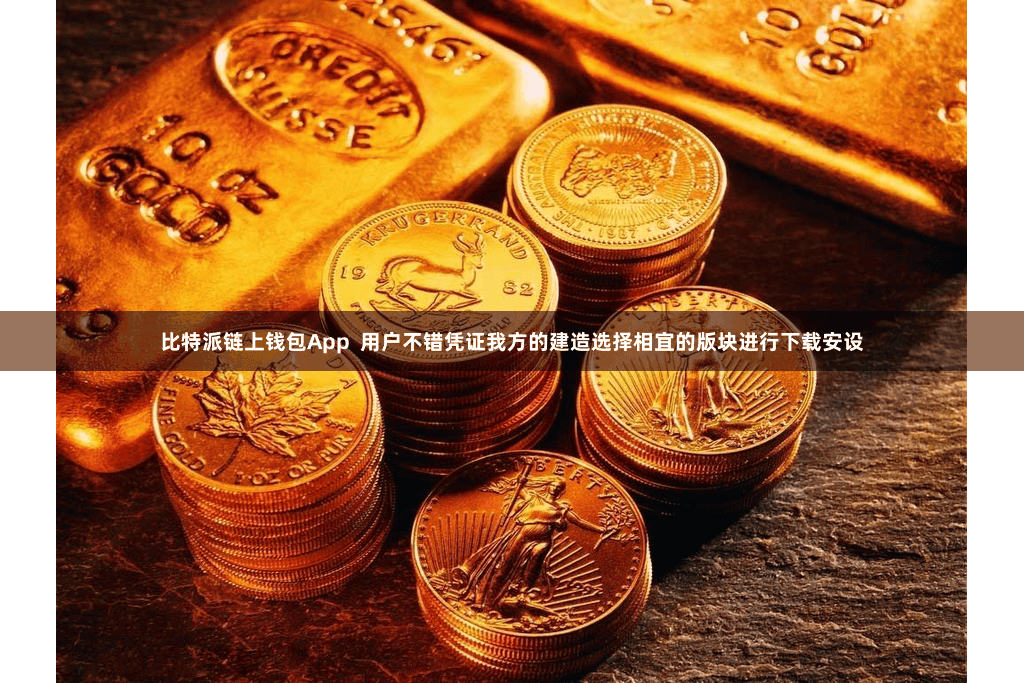 比特派链上钱包App  用户不错凭证我方的建造选择相宜的版块进行下载安设