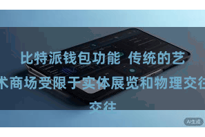 比特派钱包功能  传统的艺术商场受限于实体展览和物理交往