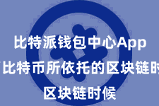 比特派钱包中心App  而比特币所依托的区块链时候