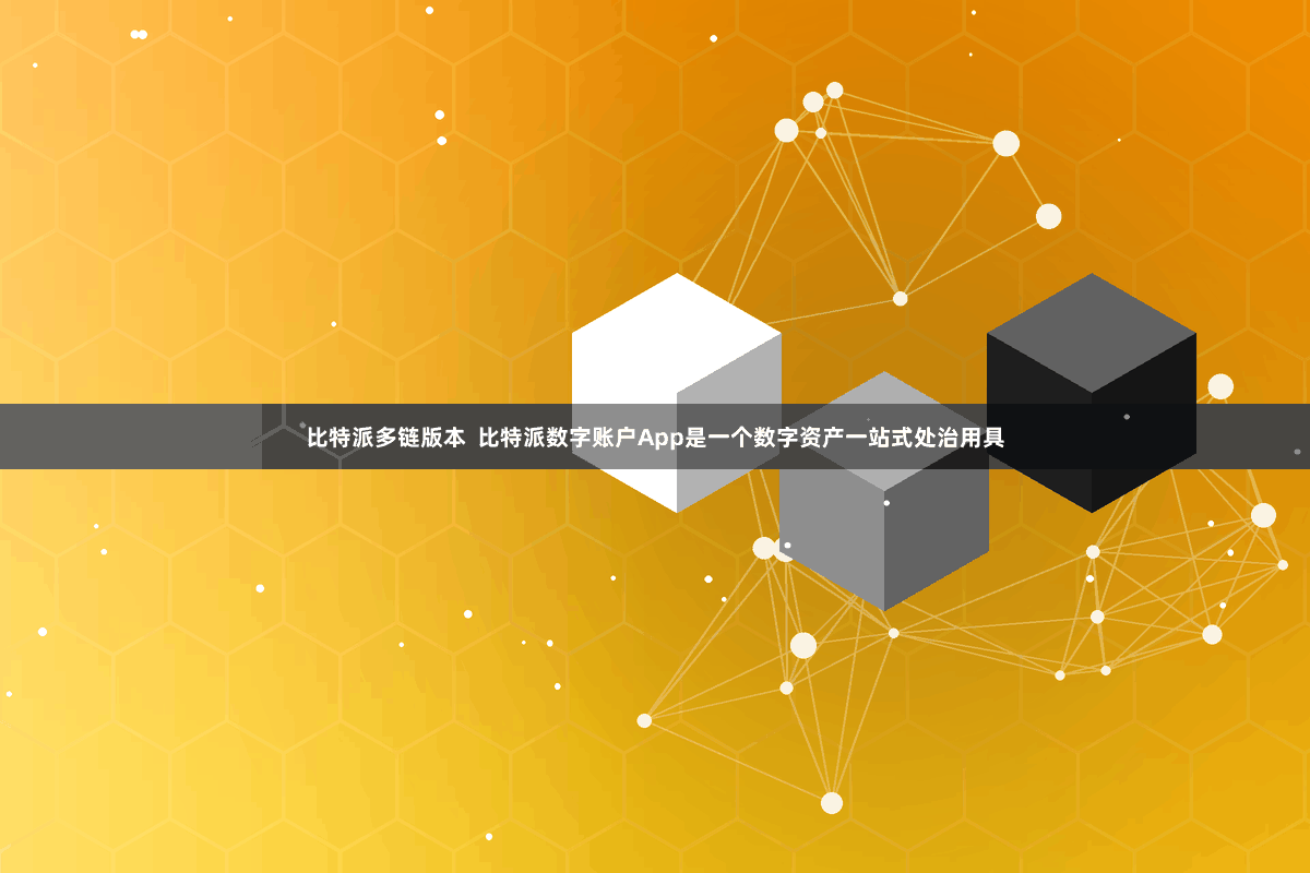比特派多链版本  比特派数字账户App是一个数字资产一站式处治用具